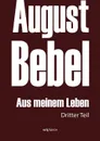 August Bebel. Aus Meinem Leben. Autobiographie in Drei Teilen. Dritter Teil - August Bebel