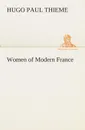 Women of Modern France - Hugo P. (Hugo Paul) Thieme