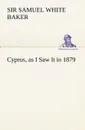 Cyprus, as I Saw It in 1879 - Sir Samuel White Baker