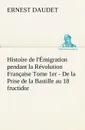 Histoire de l.Emigration pendant la Revolution Francaise Tome 1er - De la Prise de la Bastille au 18 fructidor - Ernest Daudet