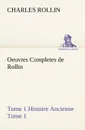 Oeuvres Completes de Rollin Tome 1 Histoire Ancienne Tome 1 - Charles Rollin