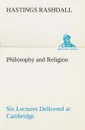 Philosophy and Religion Six Lectures Delivered at Cambridge - Hastings Rashdall