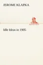 Idle Ideas in 1905 - Jerome K. (Jerome Klapka) Jerome