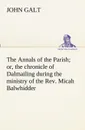 The Annals of the Parish; or, the chronicle of Dalmailing during the ministry of the Rev. Micah Balwhidder - John Galt