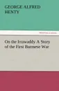 On the Irrawaddy a Story of the First Burmese War - G. A. Henty