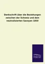 Denkschrift uber die Beziehungen zwischen der Schweiz und dem neutralisierten Savoyen 1859 - ohne Autor