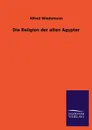 Die Religion Der Alten Agypter - Alfred Wiedemann