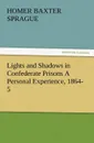 Lights and Shadows in Confederate Prisons a Personal Experience, 1864-5 - Homer B. Sprague