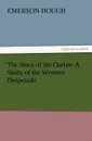 The Story of the Outlaw a Study of the Western Desperado - Emerson Hough