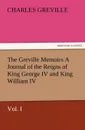 The Greville Memoirs a Journal of the Reigns of King George IV and King William IV, Vol. I - Charles Greville