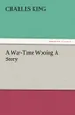 A War-Time Wooing a Story - Charles King