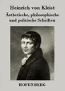 Asthetische, philosophische und politische Schriften - Heinrich von Kleist