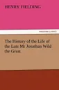 The History of the Life of the Late MR Jonathan Wild the Great - Henry Fielding