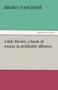 Little Rivers, a Book of Essays in Profitable Idleness - Henry Van Dyke
