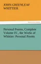 Personal Poems, Complete Volume IV., the Works of Whittier. Personal Poems - John Greenleaf Whittier