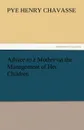 Advice to a Mother on the Management of Her Children - Pye Henry Chavasse