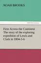 First Across the Continent The story of the exploring expedition of Lewis and Clark in 1804-5-6 - Noah Brooks