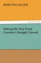 Making His Way Frank Courtney.s Struggle Upward - Horatio Jr. Alger