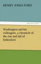 Washington and His Colleagues, a Chronicle of the Rise and Fall of Federalism - Henry Jones Ford