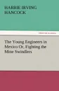 The Young Engineers in Mexico Or, Fighting the Mine Swindlers - Harrie Irving Hancock