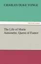 The Life of Marie Antoinette, Queen of France - Charles Duke Yonge