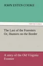 The Last of the Foresters Or, Humors on the Border - John Esten Cooke