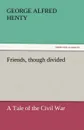 Friends, Though Divided - George Alfred Henty