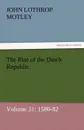 The Rise of the Dutch Republic - Volume 31. 1580-82 - John Lothrop Motley