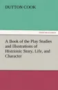A Book of the Play Studies and Illustrations of Histrionic Story, Life, and Character - Dutton Cook