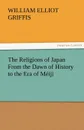 The Religions of Japan from the Dawn of History to the Era of Meiji - William Elliot Griffis