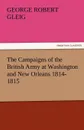 The Campaigns of the British Army at Washington and New Orleans 1814-1815 - G. R. Gleig