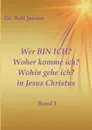 Wer BIN ICH. Woher komme ich. Wohin gehe ich. in Jesus Christus - Dr. Rolf Jansen