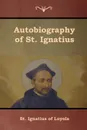 Autobiography of St. Ignatius - St. Ignatius of Loyola, S.J. J. F. X. O'conor