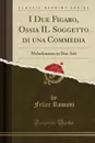 I Due Figaro, Ossia IL Soggetto di una Commedia. Melodramma in Due Atti (Classic Reprint) - Felice Romani
