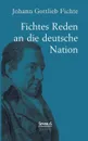Johann Gottlieb Fichte. Fichtes Reden an Die Deutsche Nation - Johann Gottlieb Fichte