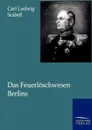 Das Feuerloschwesen Berlins - Carl Ludwig Scabell