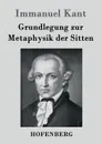Grundlegung zur Metaphysik der Sitten - Immanuel Kant