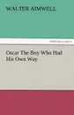 Oscar the Boy Who Had His Own Way - Walter Aimwell