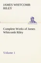 Complete Works of James Whitcomb Riley - Volume 1 - James Whitcomb Riley