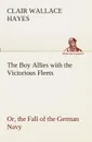 The Boy Allies with the Victorious Fleets Or, the Fall of the German Navy - Clair W. (Clair Wallace) Hayes