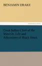 Great Indian Chief of the West Or, Life and Adventures of Black Hawk - Benjamin Drake