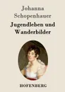 Jugendleben und Wanderbilder - Johanna Schopenhauer