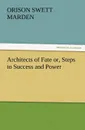 Architects of Fate Or, Steps to Success and Power - Orison Swett Marden
