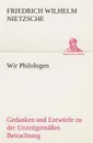 Wir Philologen - Friedrich Wilhelm Nietzsche