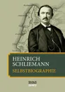 Heinrich Schliemann. Selbstbiographie - Heinrich Schliemann