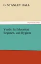 Youth. Its Education, Regimen, and Hygiene - G. Stanley Hall
