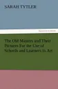 The Old Masters and Their Pictures for the Use of Schools and Learners in Art - Sarah Tytler