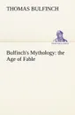 Bulfinch.s Mythology. the Age of Fable - Thomas Bulfinch
