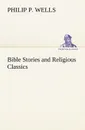 Bible Stories and Religious Classics - Philip P. Wells