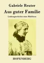 Aus guter Familie - Gabriele Reuter